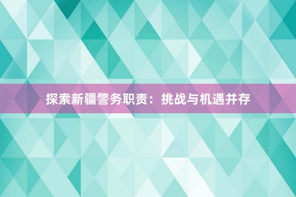 探索新疆警务职责：挑战与机遇并存